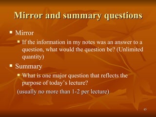 Mirror and summary questions Mirror If the information in my notes was an answer to a question, what would the question be? (Unlimited quantity) Summary What is one major question that reflects the purpose of today’s lecture?   (usually no more than 1-2 per lecture)  