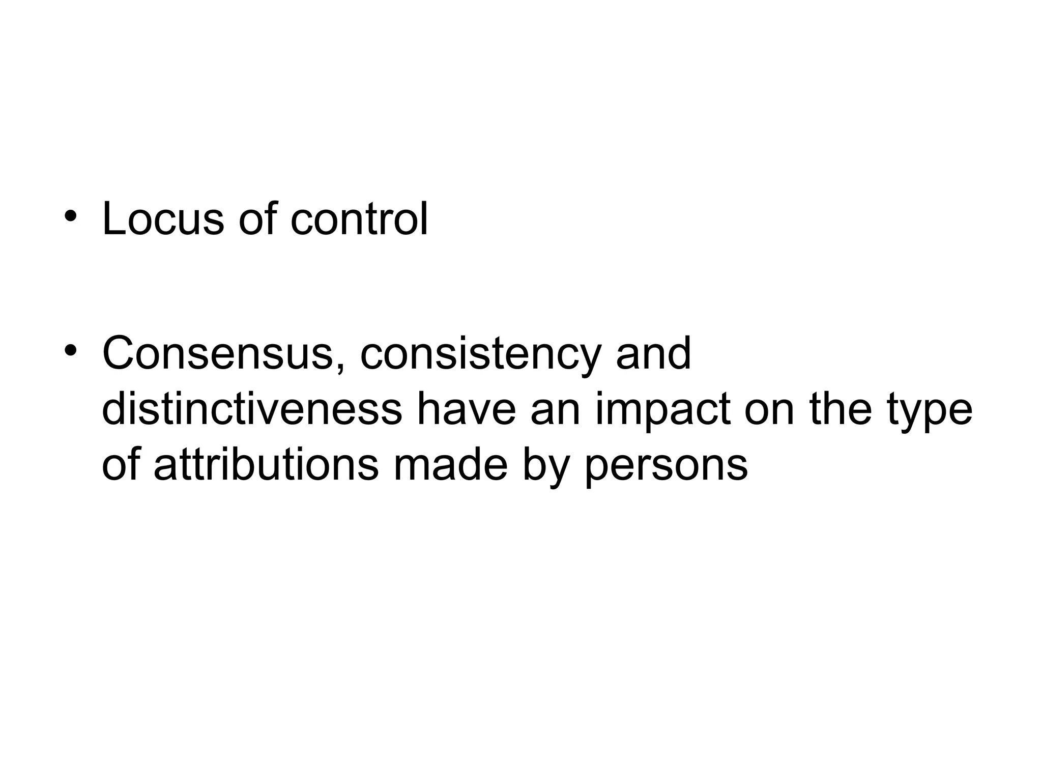 Locus of control Consensus, consistency and distinctiveness have an impact on the type of attributions made by persons 