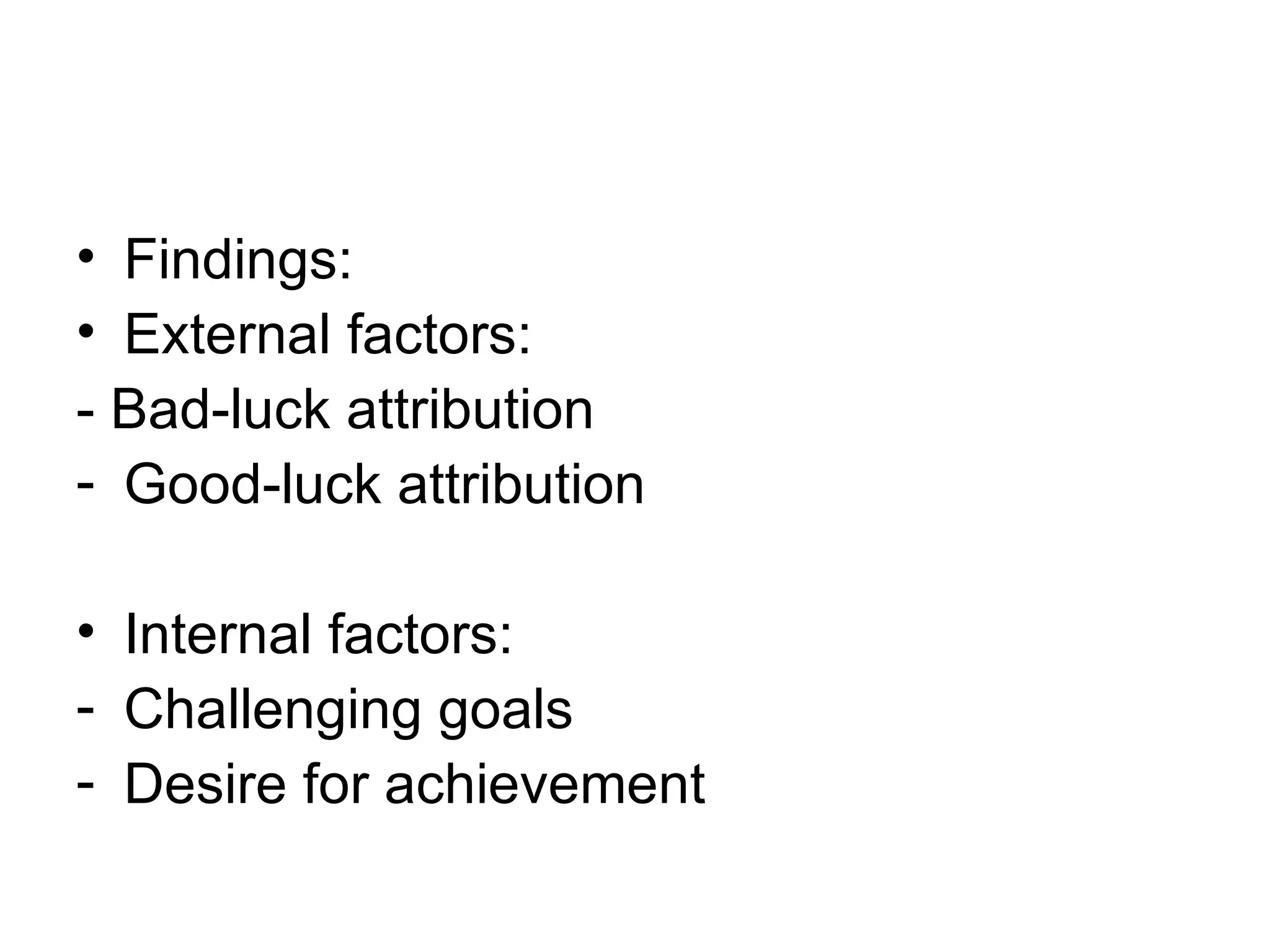 Findings: External factors: - Bad-luck attribution Good-luck attribution Internal factors: Challenging goals Desire for achievement 