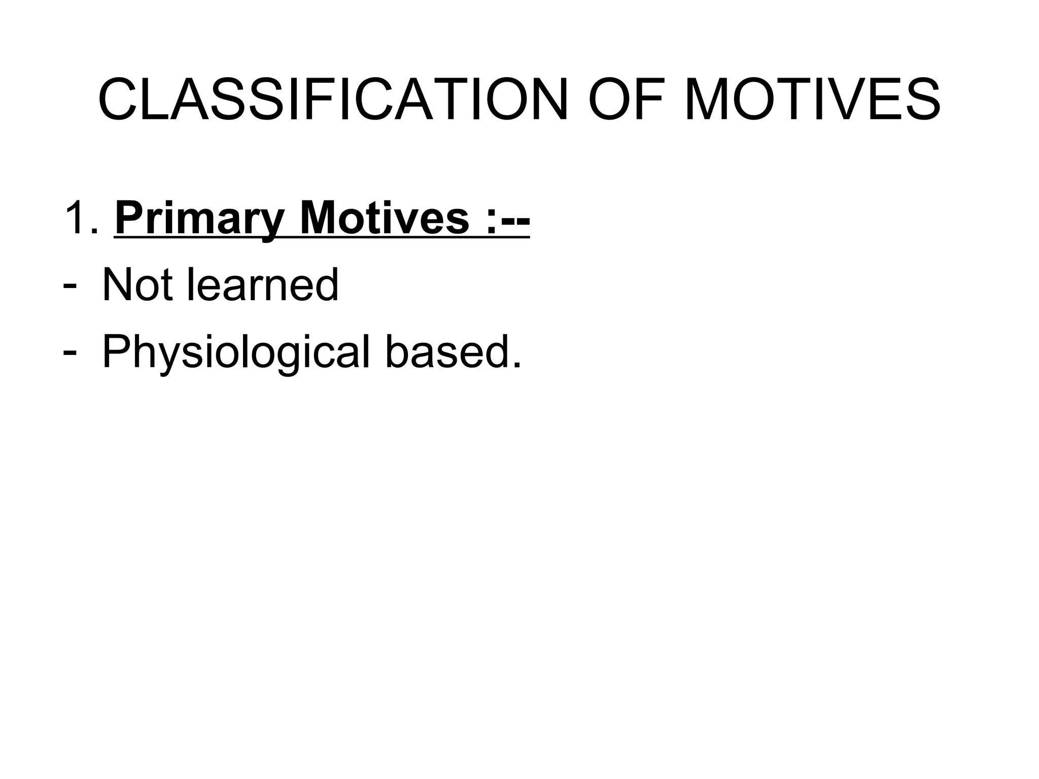 CLASSIFICATION OF MOTIVES 1.  Primary Motives :-- Not learned Physiological based. 