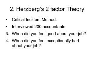 2. Herzberg’s 2 factor Theory Critical Incident Method. Interviewed 200 accountants When did you feel good about your job? When did you feel exceptionally bad about your job? 