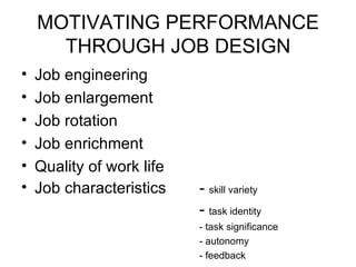 MOTIVATING PERFORMANCE THROUGH JOB DESIGN Job engineering Job enlargement Job rotation Job enrichment Quality of work life Job characteristics -  skill variety -  task identity - task significance - autonomy - feedback 