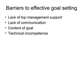 Barriers to effective goal setting Lack of top management support Lack of communication Content of goal Technical incompetence 