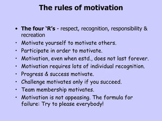 The rules of motivation <ul><li>The four ‘R’s  - respect, recognition, responsibility & recreation </li></ul><ul><li>Motiv...