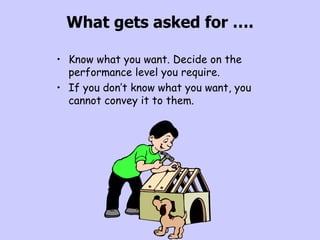 What gets asked for …. <ul><li>Know what you want. Decide on the performance level you require. </li></ul><ul><li>If you d...