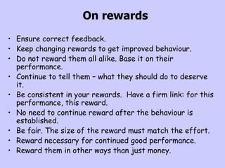 On rewards <ul><li>Ensure correct feedback.  </li></ul><ul><li>Keep changing rewards to get improved behaviour. </li></ul>...