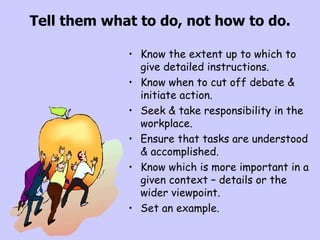 Tell them what to do, not how to do. <ul><li>Know the extent up to which to give detailed instructions. </li></ul><ul><li>...