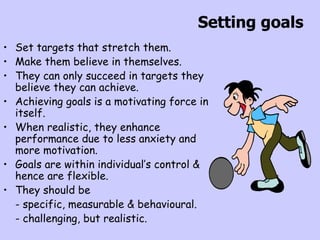 Setting goals <ul><li>Set targets that stretch them. </li></ul><ul><li>Make them believe in themselves. </li></ul><ul><li>...