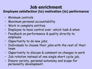 Job enrichment Employee satisfaction (to) motivation (to) performance <ul><li>Minimum controls </li></ul><ul><li>Maximum p...
