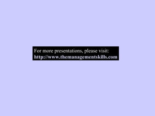 For more presentations, please visit: http://www.themanagementskills.com 