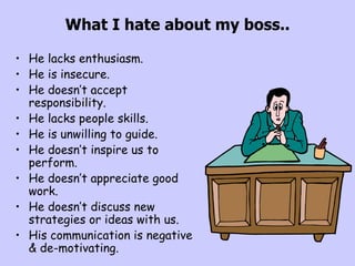 What I hate about my boss.. <ul><li>He lacks enthusiasm. </li></ul><ul><li>He is insecure. </li></ul><ul><li>He doesn’t ac...