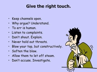 Give the right touch. <ul><li>Keep channels open. </li></ul><ul><li>Why argue? Understand. </li></ul><ul><li>To err is hum...