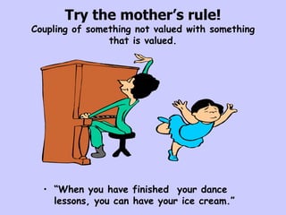Try the mother’s rule! Coupling of something not valued with something that is valued. <ul><li>“ When you have finished  y...