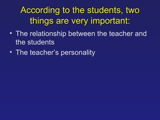 According to the students, two things are very important : The relationship between the teacher and the students The teacher’s personality 