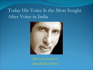 Today His Voice Is the Most Sought After Voice in India Have you heard of  Amitabh Bachchan? 