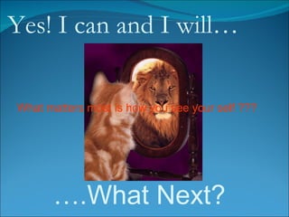 Yes! I can and I will … … .What Next? What matters most is how you see your self ??? 