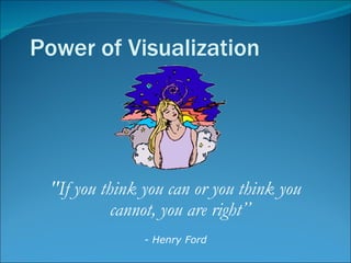 Power of Visualization "If you think you can or you think you cannot, you are right ” - Henry Ford 
