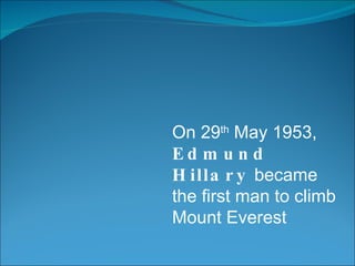On 29 th  May 1953,  Edmund Hillary  became the first man to climb Mount Everest 