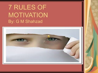 7 RULES OF MOTIVATION  By: G M Shahzad 