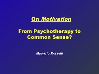 On Motivation

From Psychotherapy to
   Common Sense?


      Maurizio Morselli
 