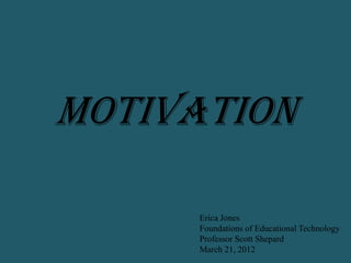 Motivation

     Erica Jones
     Foundations of Educational Technology
     Professor Scott Shepard
     March 21, 2012
 