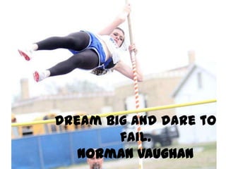 Dream big and dare to
        fail.
   Norman Vaughan
 