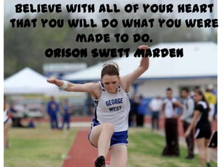 Believe with all of your heart
that you will do what you were
          made to do.
      Orison Swett Marden
 