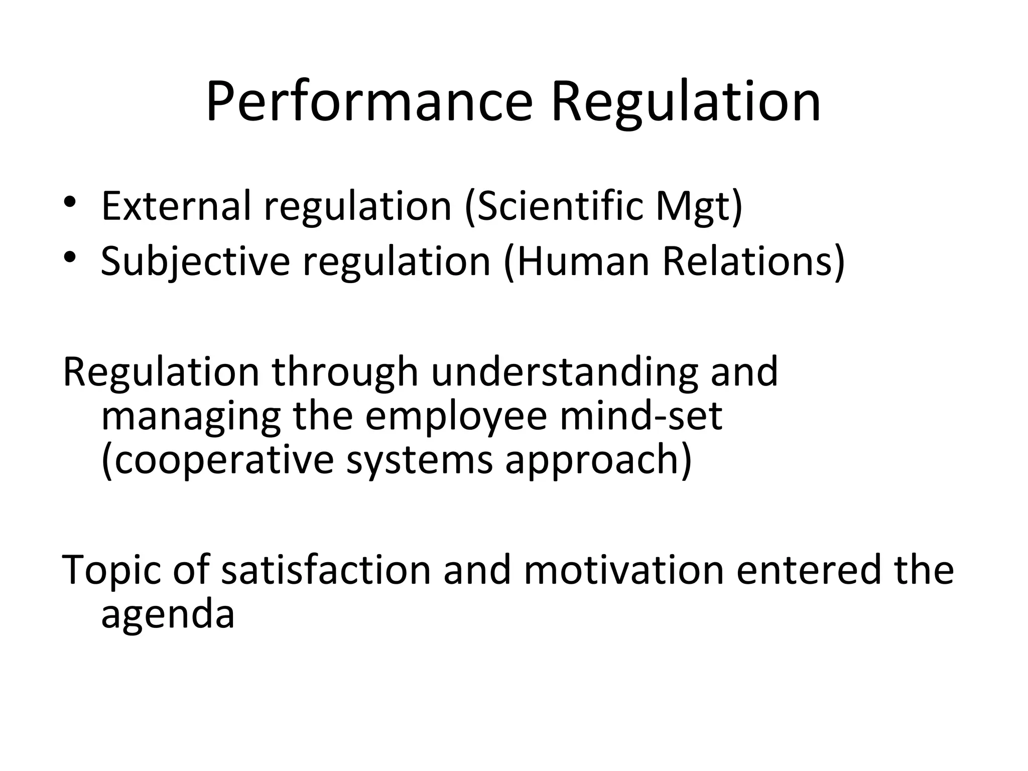 Performance Regulation
• External regulation (Scientific Mgt)
• Subjective regulation (Human Relations)
Regulation through understanding and
managing the employee mind-set
(cooperative systems approach)
Topic of satisfaction and motivation entered the
agenda
 