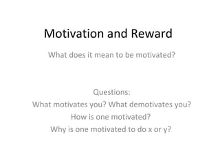 Motivation and Reward
What does it mean to be motivated?
Questions:
What motivates you? What demotivates you?
How is one motivated?
Why is one motivated to do x or y?
 