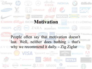 Motivation
People often say that motivation doesn't
last. Well, neither does bathing - that's
why we recommend it daily. - Zig Ziglar
 