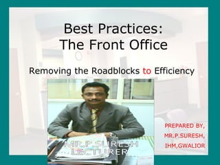 • Click to edit Master text styles
• Second level
• Third level
• Fourth level
• Fifth level
Best Practices:
The Front Office
Removing the Roadblocks to Efficiency
DESINGED BY
Sunil Kumar
Research Scholar/ Food Production Faculty
Institute of Hotel and Tourism Management,
MAHARSHI DAYANAND UNIVERSITY,
ROHTAK
Haryana- 124001 INDIA Ph. No. 09996000499
email: skihm86@yahoo.com , balhara86@gmail.com
linkedin:- in.linkedin.com/in/ihmsunilkumar
facebook: www.facebook.com/ihmsunilkumar
webpage: chefsunilkumar.tripod.com
 