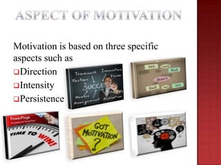 Motivation is based on three specific
aspects such as
 Direction
 Intensity
 Persistence

 