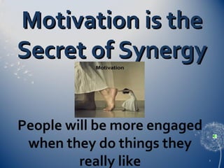 Motivation is the
Secret of Synergy
People will be more engaged
when they do things they
really like

2

 