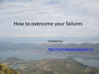 How to overcome your failures
Created by :
http://creatinghopes.blogspot.in/

 