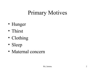Primary Motives
•
•
•
•
•

Hunger
Thirst
Clothing
Sleep
Maternal concern
Rti, Jammu

2

 