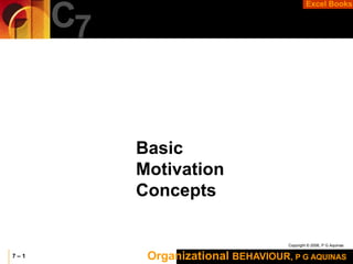Organizational BEHAVIOUR, P G AQUINAS
Copyright © 2006, P G Aquinas
Excel Books
7 – 1
C7
Basic
Motivation
Concepts
 