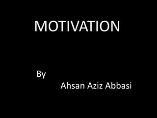 MOTIVATION
By
Ahsan Aziz Abbasi
 