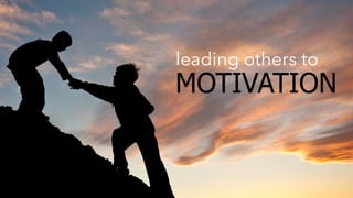 leading others to 
MOTIVATION 
 