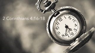 2 Corinthians 4:16-18 
 
