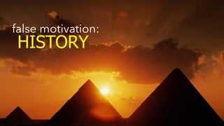 false motivation: 
HISTORY 
 