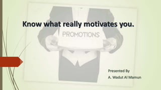 Know what really motivates you.
Presented By
A. Wadut Al Mamun
 