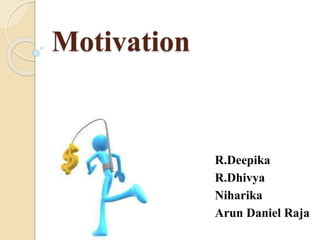 Motivation 
R.Deepika 
R.Dhivya 
Niharika 
Arun Daniel Raja 
 