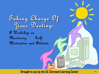 A Workshop on
Mastering Self-
Motivation and Attitude
Taking Charge OfTaking Charge Of
Your Destiny:Your Destiny:
Brought to you by the UC Clermont Learning Center
 