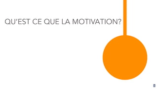 QU’EST CE QUE LA MOTIVATION?
5
 