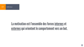 6
Définition01
La motivation est l’ensemble des forces internes et
externes qui orientent le comportement vers un but.
 