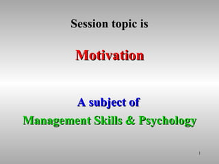 1
Session topic isSession topic is
MotivationMotivation
A subject ofA subject of
Management Skills & PsychologyManagement Skills & Psychology
 