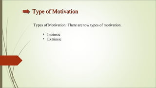 Type of MotivationType of Motivation
Types of Motivation: There are tow types of motivation.
• Intrinsic
• Extrinsic
 