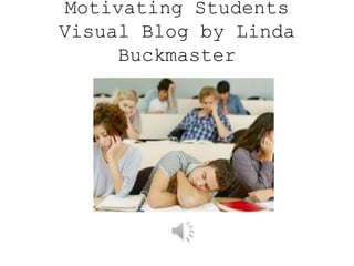 Motivating Students
Visual Blog by Linda
Buckmaster
 