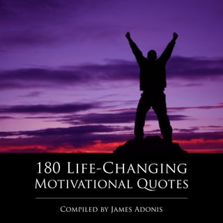 180 Life-Changing
Motivational Quotes
Compiled by James Adonis
 