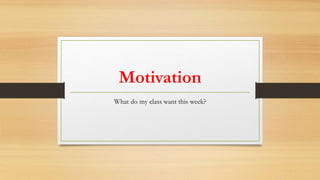 Motivation
What do my class want this week?
 